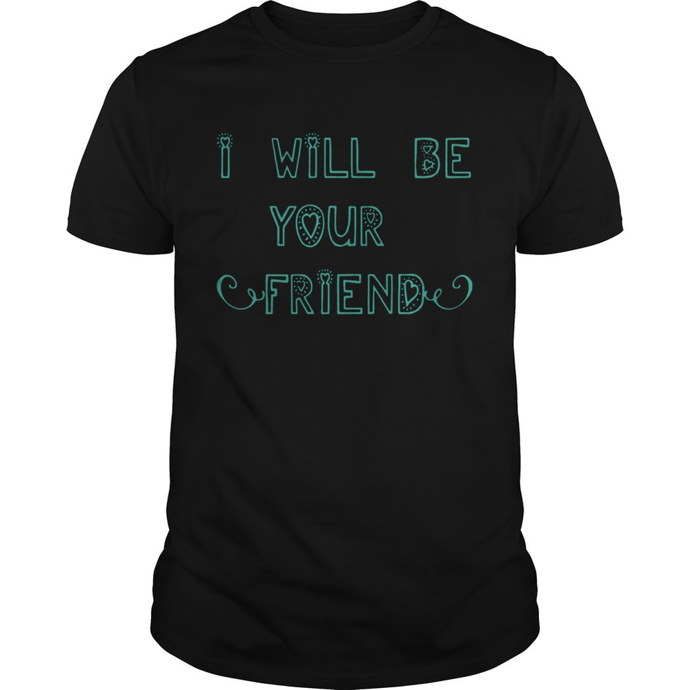 I Will Be Your Friend Anti Bullying At School For Go To School Shirt